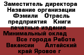 Заместитель директора › Название организации ­ Фэмили › Отрасль предприятия ­ Книги, печатные издания › Минимальный оклад ­ 18 000 - Все города Работа » Вакансии   . Алтайский край,Яровое г.